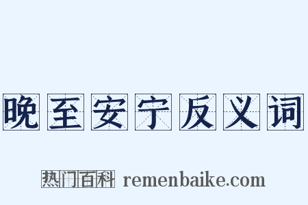 晚至安宁反义词是什么意思的图片